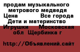 продам музыкального 1,5 метрового медведя  › Цена ­ 2 500 - Все города Дети и материнство » Игрушки   . Московская обл.,Щербинка г.